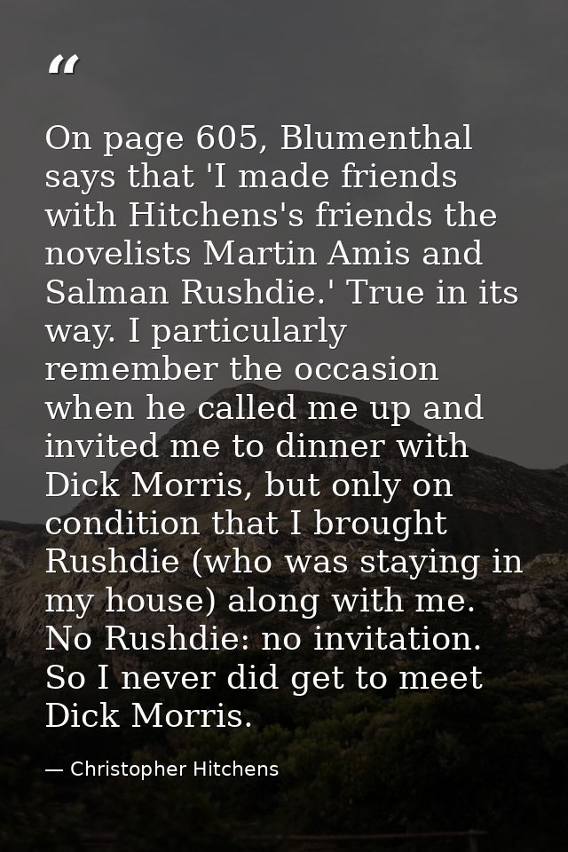 On page 605, Blumenthal says that 'I made friends with Hitchens's friends the novelists Martin Amis and Salman Rushdie.' — Christopher Hitchens