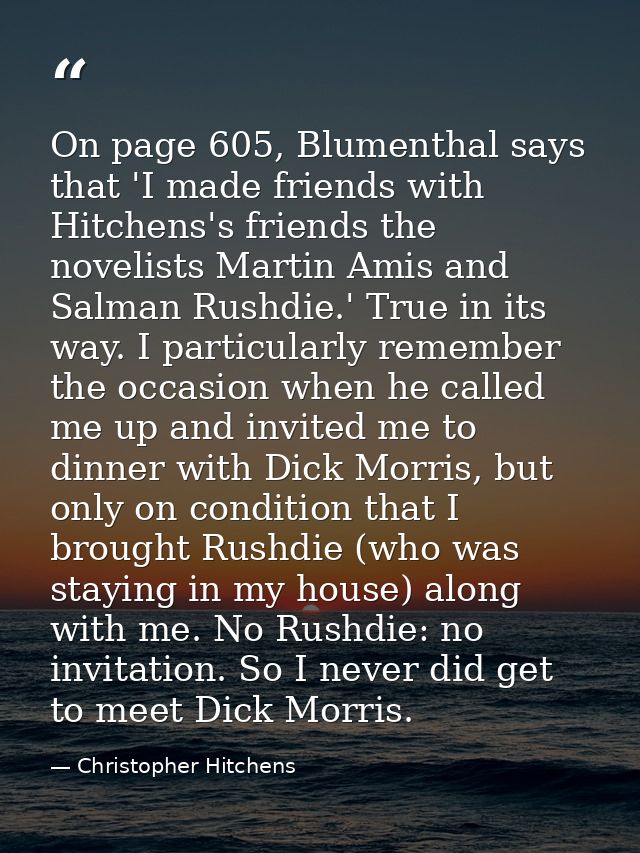 On page 605, Blumenthal says that 'I made friends with Hitchens's friends the novelists Martin Amis and Salman Rushdie.' — Christopher Hitchens