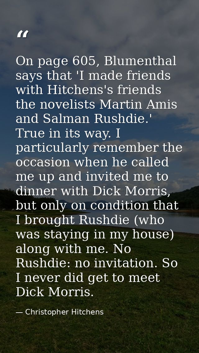 On page 605, Blumenthal says that 'I made friends with Hitchens's friends the novelists Martin Amis and Salman Rushdie.' — Christopher Hitchens