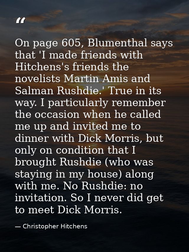 On page 605, Blumenthal says that 'I made friends with Hitchens's friends the novelists Martin Amis and Salman Rushdie.' — Christopher Hitchens