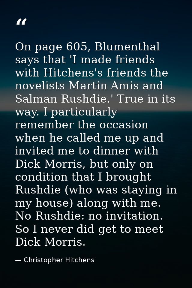 On page 605, Blumenthal says that 'I made friends with Hitchens's friends the novelists Martin Amis and Salman Rushdie.' — Christopher Hitchens