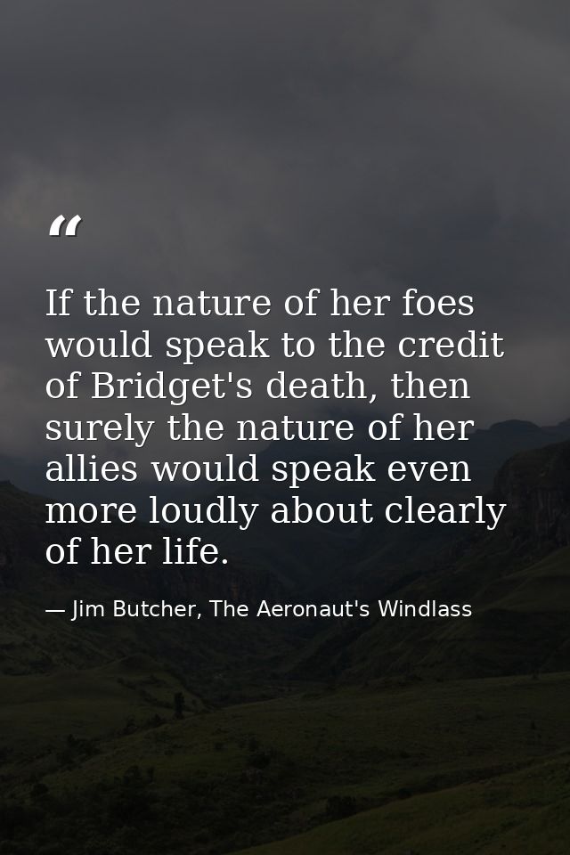 If the nature of her foes would speak to the credit of Bridget's death, then surely the nature of her allies would speak — Jim Butcher, The Aeronaut's Windlass