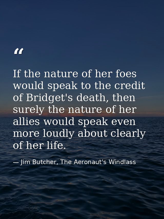 If the nature of her foes would speak to the credit of Bridget's death, then surely the nature of her allies would speak — Jim Butcher, The Aeronaut's Windlass