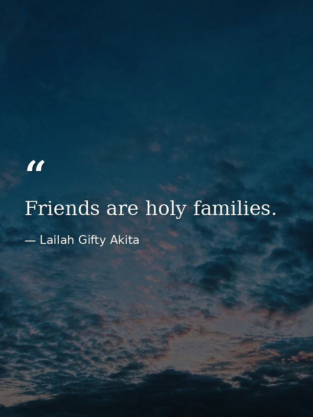 Friends are holy families. — Lailah Gifty Akita