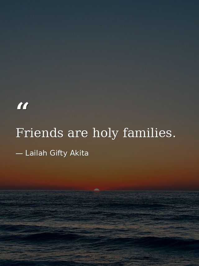 Friends are holy families. — Lailah Gifty Akita