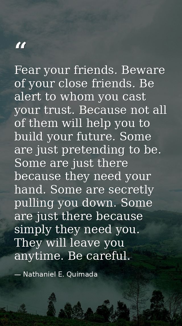 Fear your friends. Beware of your close friends. Be alert to whom you cast your trust. Because not all of them will help — Nathaniel E. Quimada