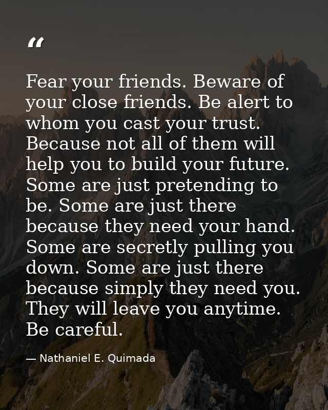 Fear your friends. Beware of your close friends. Be alert to whom you cast your trust. Because not all of them will help — Nathaniel E. Quimada