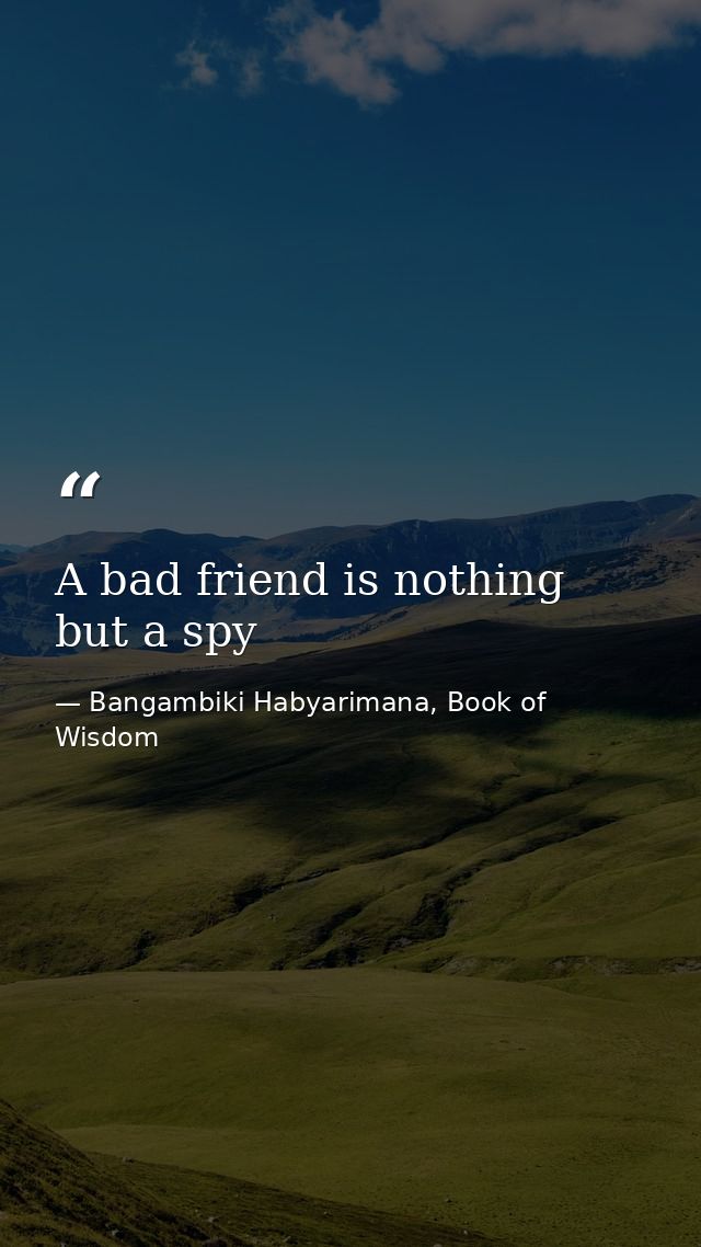 A bad friend is nothing but a spy — Bangambiki Habyarimana, Book of Wisdom