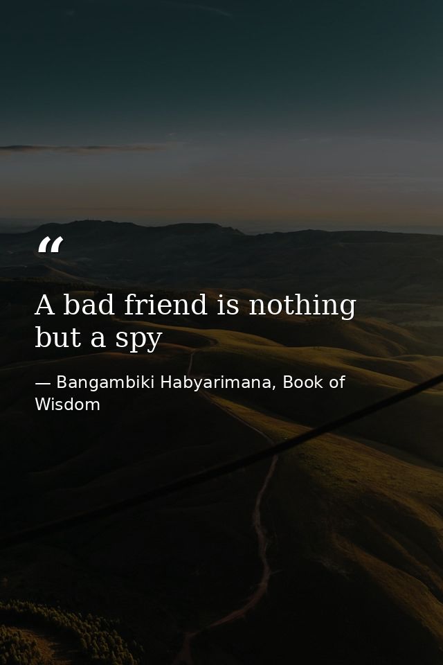 A bad friend is nothing but a spy — Bangambiki Habyarimana, Book of Wisdom