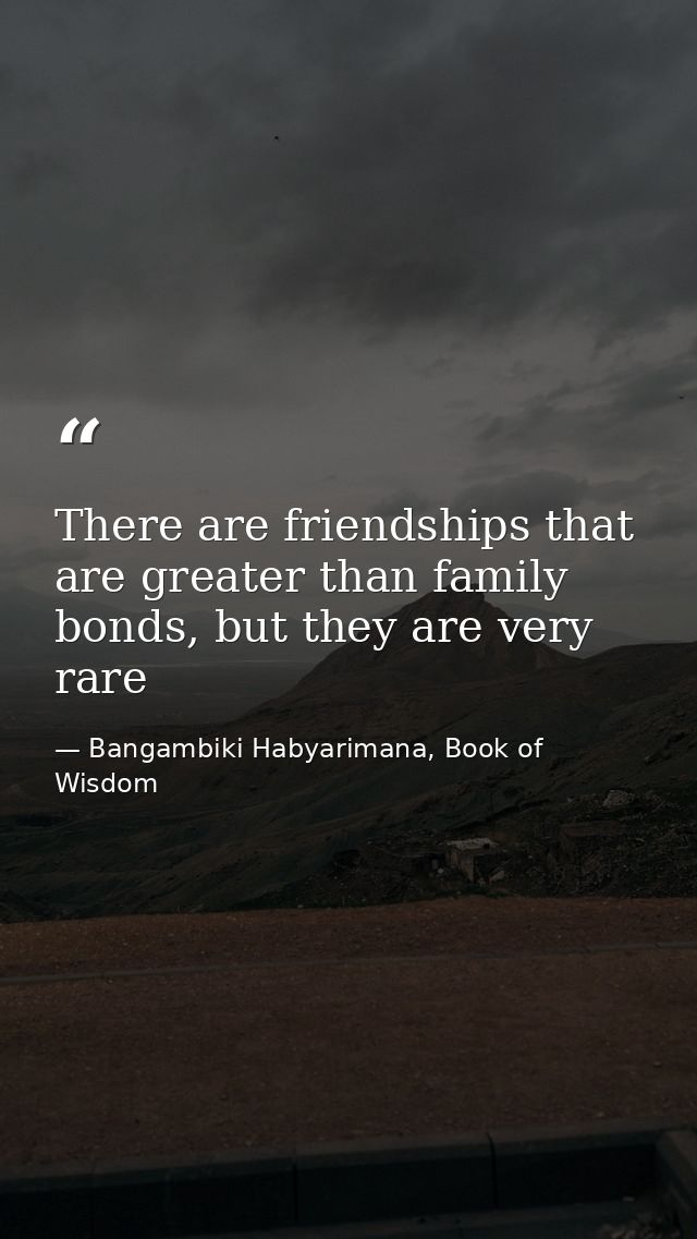 There are friendships that are greater than family bonds, but they are very rare — Bangambiki Habyarimana, Book of Wisdom