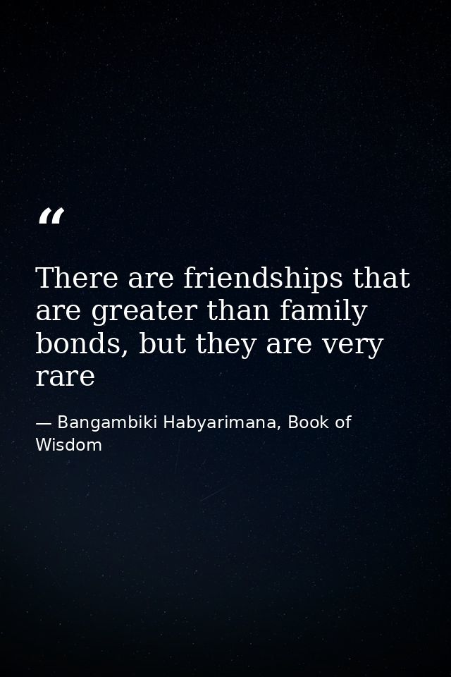 There are friendships that are greater than family bonds, but they are very rare — Bangambiki Habyarimana, Book of Wisdom