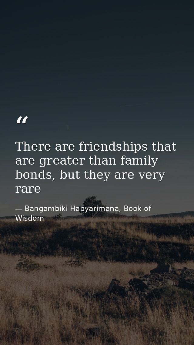 There are friendships that are greater than family bonds, but they are very rare — Bangambiki Habyarimana, Book of Wisdom