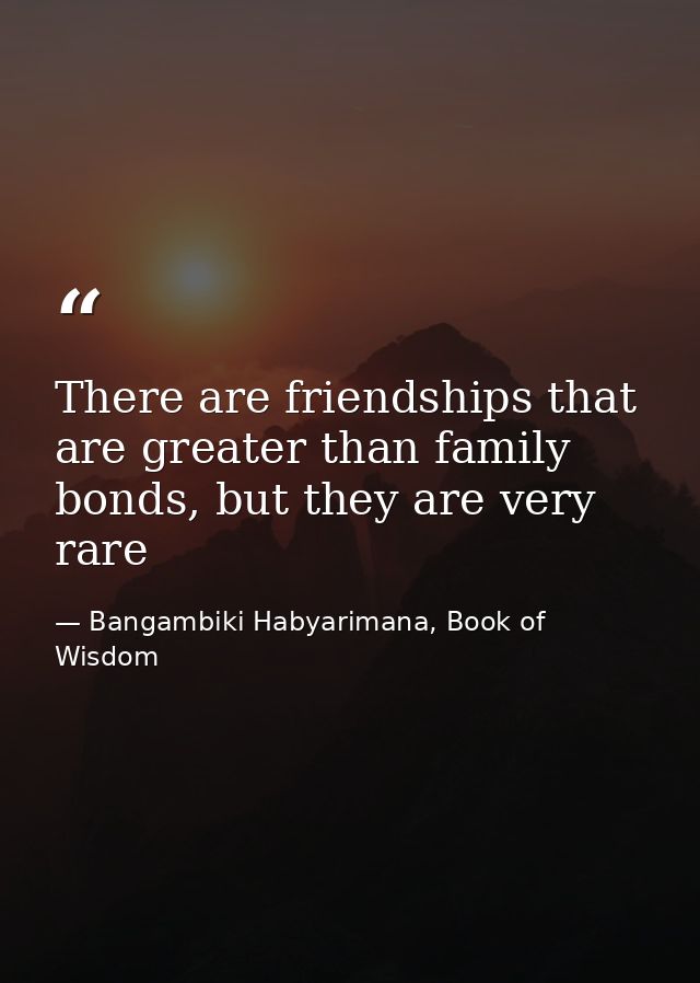 There are friendships that are greater than family bonds, but they are very rare — Bangambiki Habyarimana, Book of Wisdom
