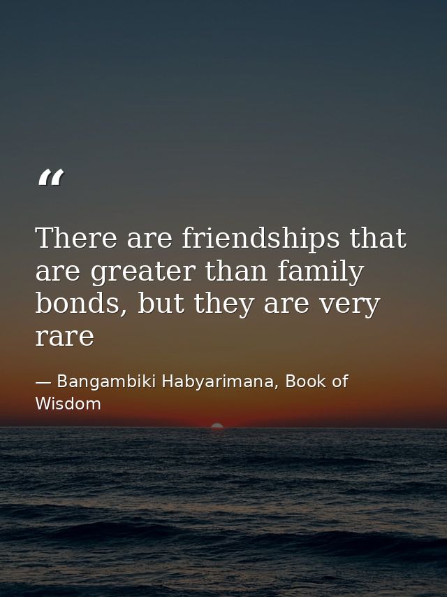 There are friendships that are greater than family bonds, but they are very rare — Bangambiki Habyarimana, Book of Wisdom