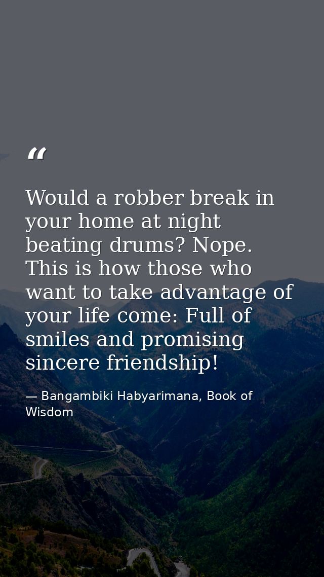 Would a robber break in your home at night beating drums? Nope. This is how those who want to take advantage of your lif — Bangambiki Habyarimana, Book of Wisdom