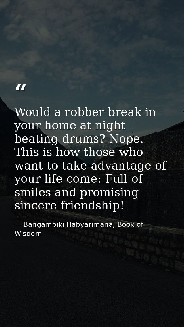 Would a robber break in your home at night beating drums? Nope. This is how those who want to take advantage of your lif — Bangambiki Habyarimana, Book of Wisdom