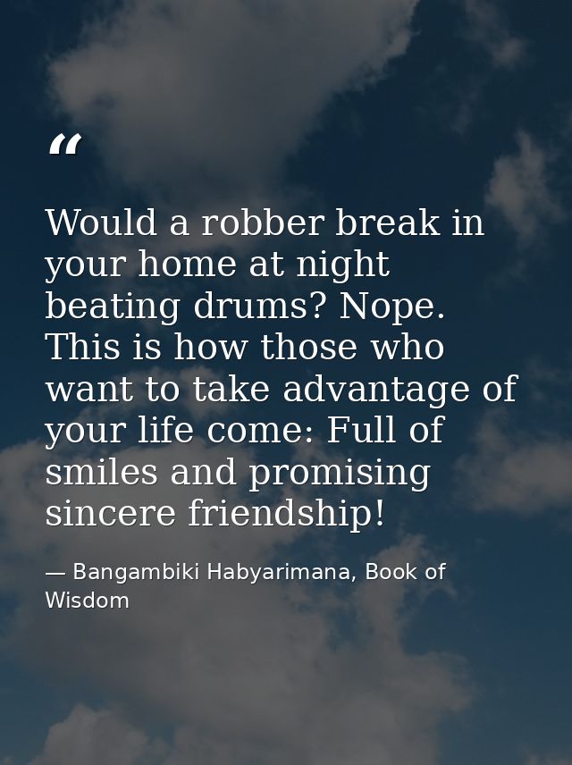 Would a robber break in your home at night beating drums? Nope. This is how those who want to take advantage of your lif — Bangambiki Habyarimana, Book of Wisdom