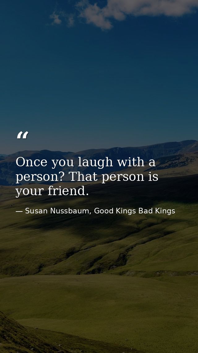 Once you laugh with a person? That person is your friend. — Susan Nussbaum, Good Kings Bad Kings