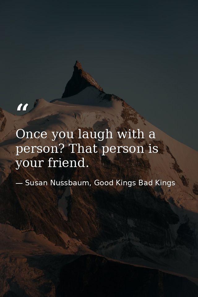 Once you laugh with a person? That person is your friend. — Susan Nussbaum, Good Kings Bad Kings