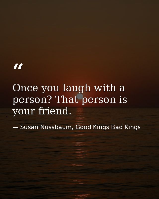 Once you laugh with a person? That person is your friend. — Susan Nussbaum, Good Kings Bad Kings