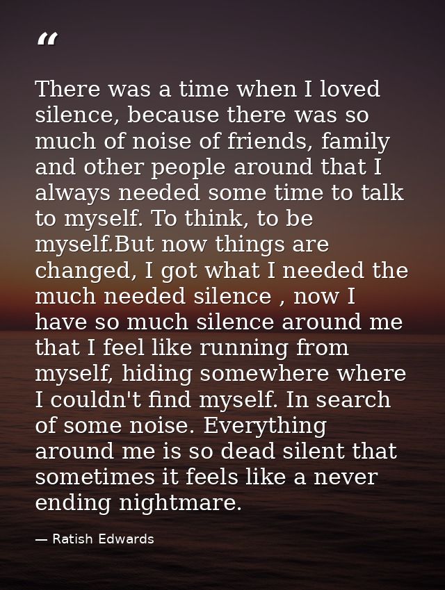 There was a time when I loved silence, because there was so much of noise of friends, family and other people around tha — Ratish Edwards