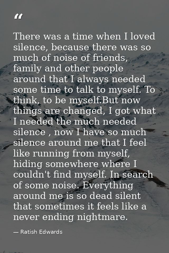 There was a time when I loved silence, because there was so much of noise of friends, family and other people around tha — Ratish Edwards