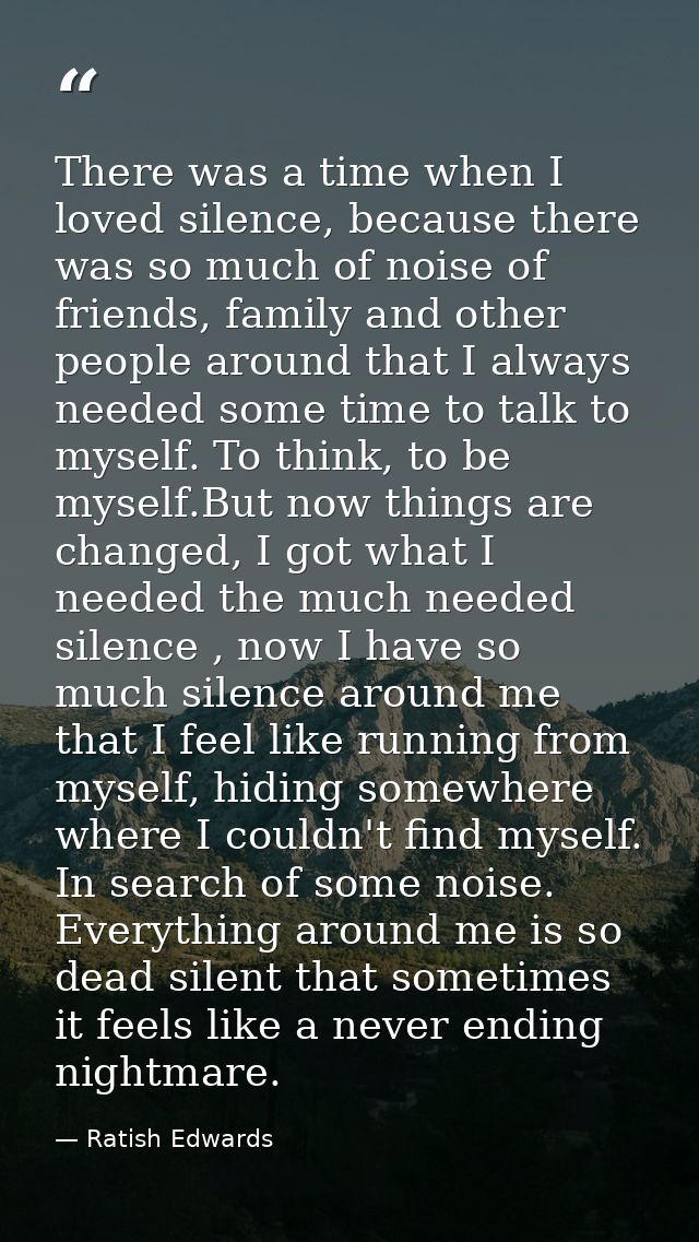 There was a time when I loved silence, because there was so much of noise of friends, family and other people around tha — Ratish Edwards