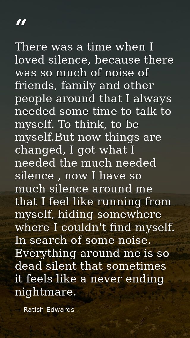 There was a time when I loved silence, because there was so much of noise of friends, family and other people around tha — Ratish Edwards