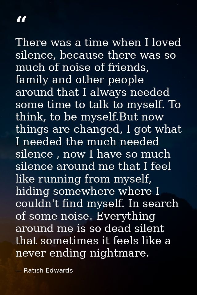 There was a time when I loved silence, because there was so much of noise of friends, family and other people around tha — Ratish Edwards