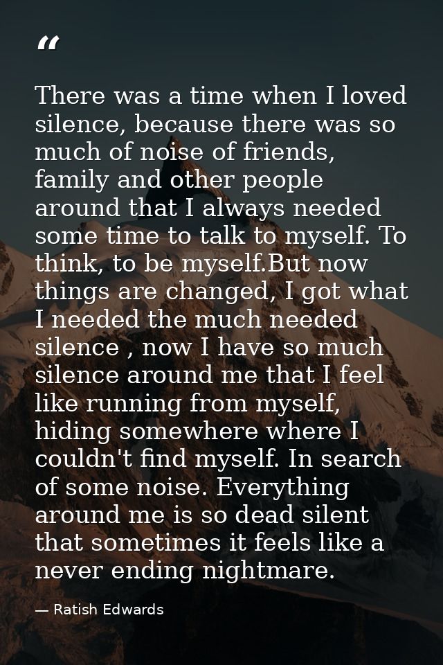 There was a time when I loved silence, because there was so much of noise of friends, family and other people around tha — Ratish Edwards