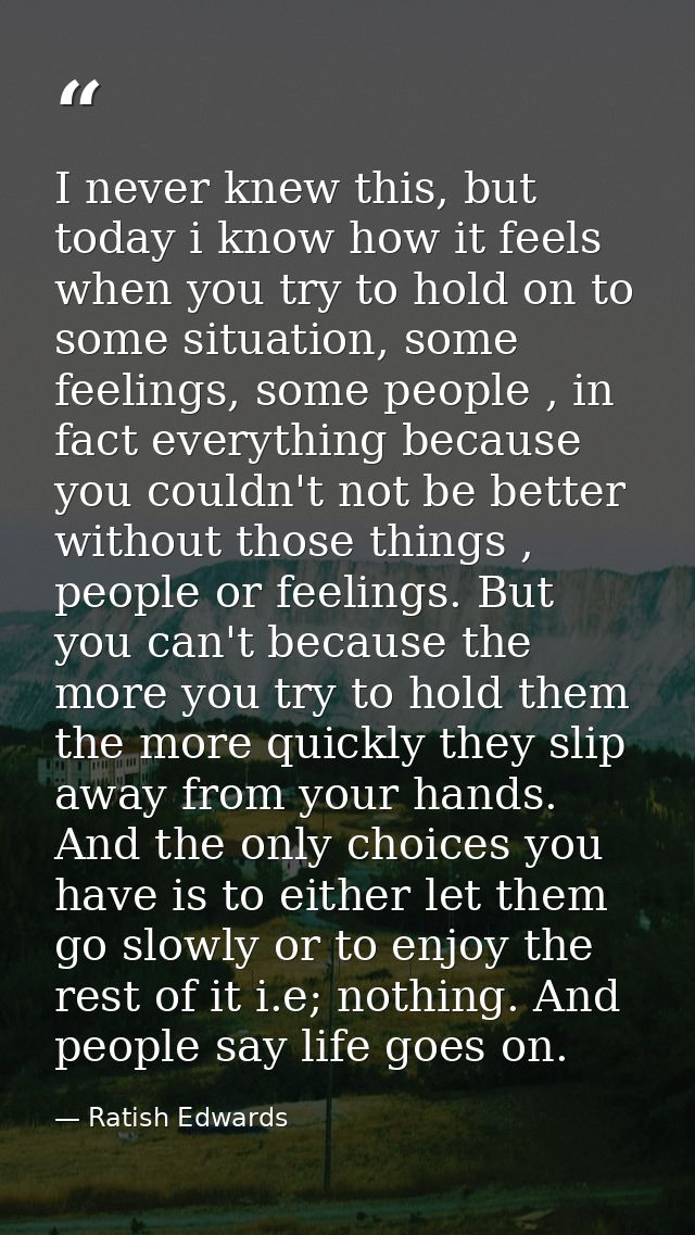 I never knew this, but today i know how it feels when you try to hold on to some situation, some feelings, some people , — Ratish Edwards