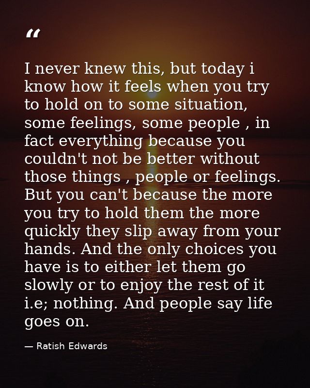 I never knew this, but today i know how it feels when you try to hold on to some situation, some feelings, some people , — Ratish Edwards
