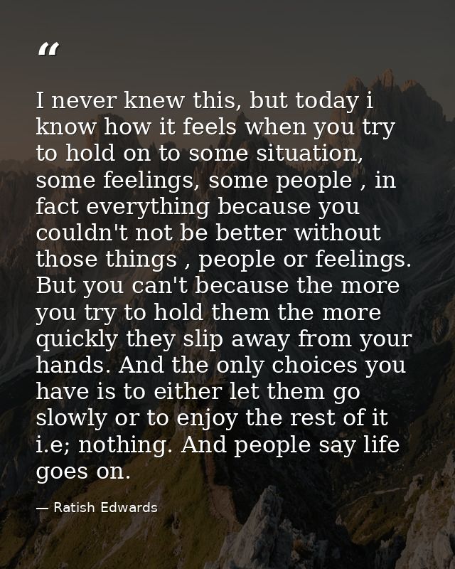 I never knew this, but today i know how it feels when you try to hold on to some situation, some feelings, some people , — Ratish Edwards