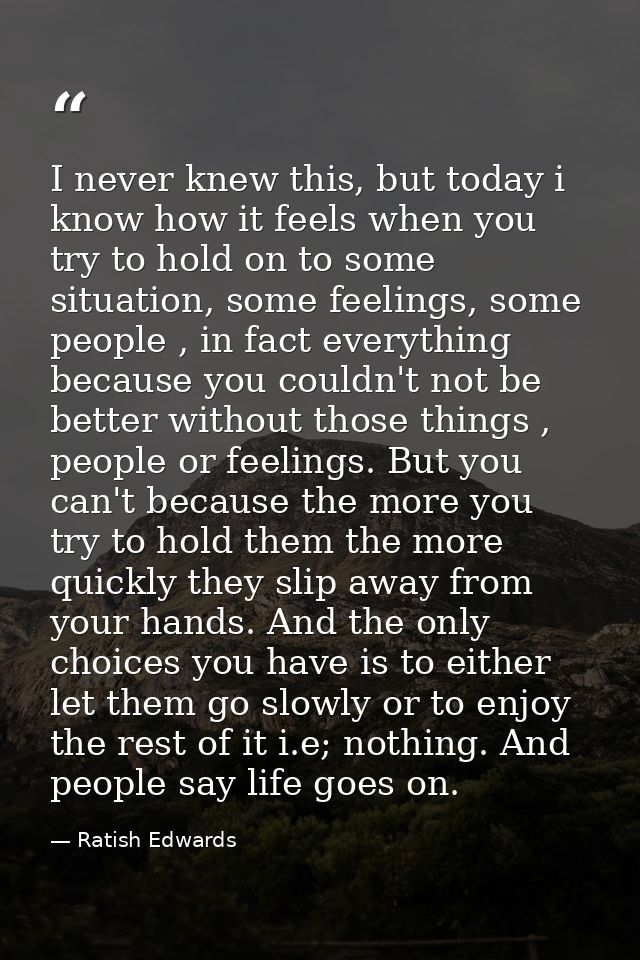 I never knew this, but today i know how it feels when you try to hold on to some situation, some feelings, some people , — Ratish Edwards
