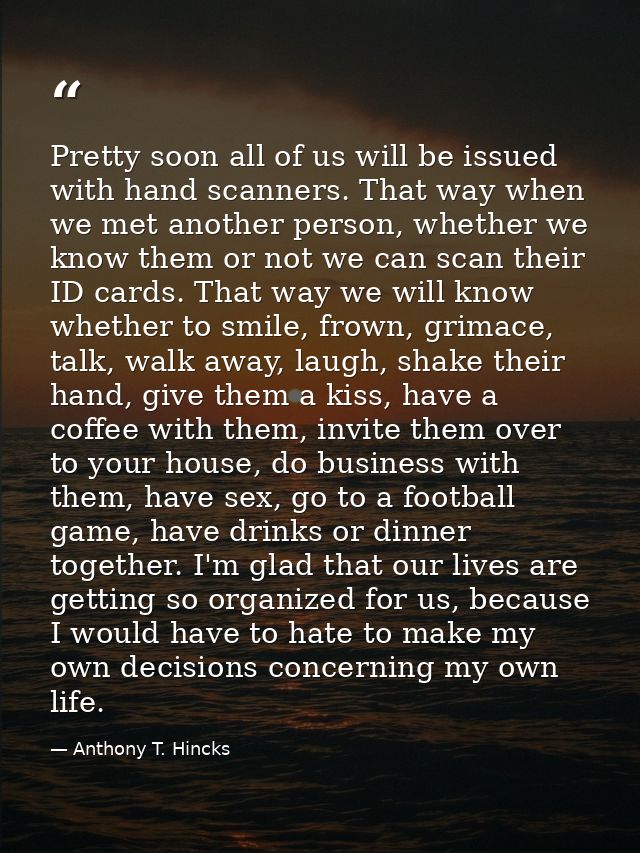 Pretty soon all of us will be issued with hand scanners. That way when we met another person, whether we know them or no — Anthony T. Hincks