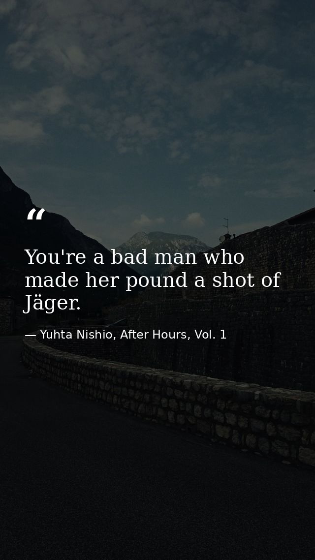 You're a bad man who made her pound a shot of Jäger. — Yuhta Nishio, After Hours, Vol. 1