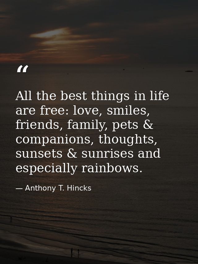 All the best things in life are free: love, smiles, friends, family, pets & companions, thoughts, sunsets & sunrises and — Anthony T. Hincks