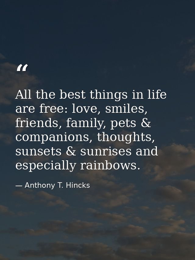 All the best things in life are free: love, smiles, friends, family, pets & companions, thoughts, sunsets & sunrises and — Anthony T. Hincks