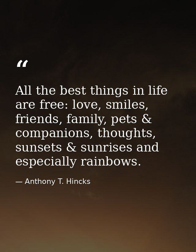All the best things in life are free: love, smiles, friends, family, pets & companions, thoughts, sunsets & sunrises and — Anthony T. Hincks