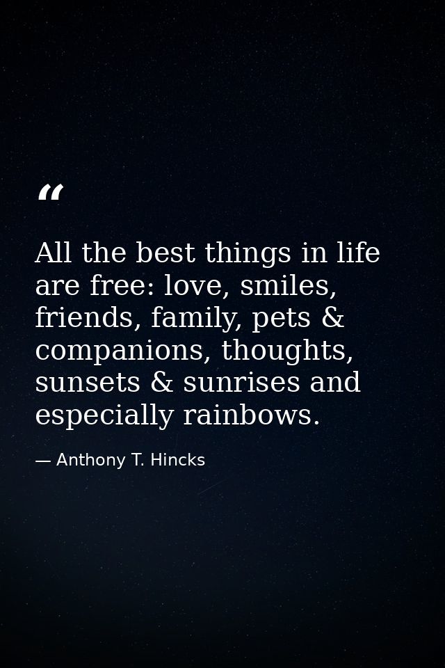 All the best things in life are free: love, smiles, friends, family, pets & companions, thoughts, sunsets & sunrises and — Anthony T. Hincks