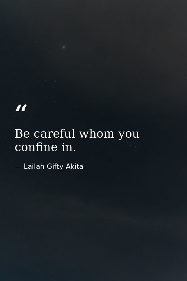 Be careful whom you confine in. — Lailah Gifty Akita