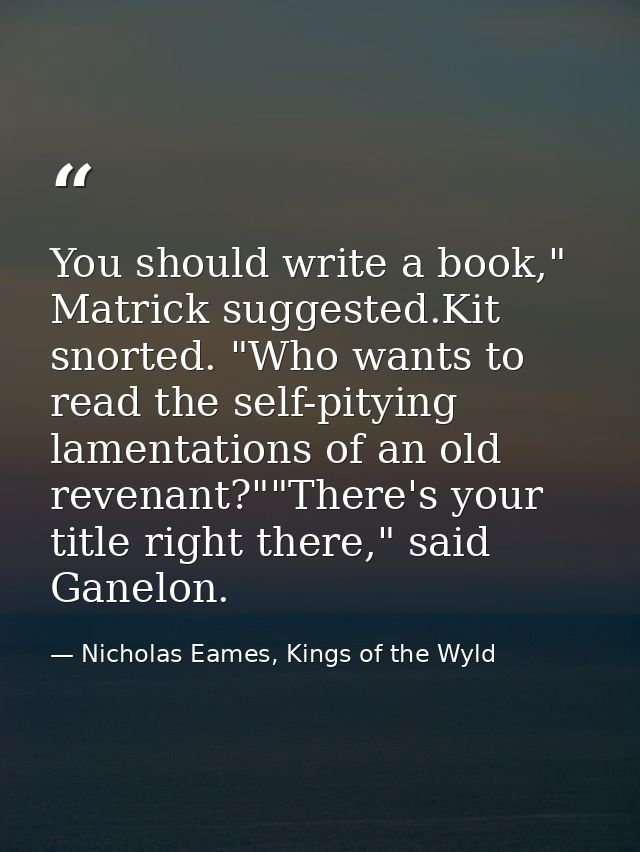You should write a book," Matrick suggested.Kit snorted. "Who wants to read the self-pitying lamentations of an old reve — Nicholas Eames, Kings of the Wyld