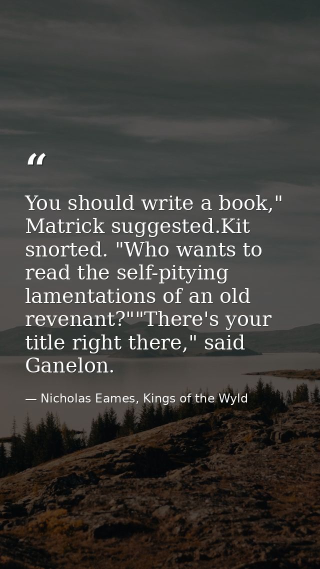 You should write a book," Matrick suggested.Kit snorted. "Who wants to read the self-pitying lamentations of an old reve — Nicholas Eames, Kings of the Wyld