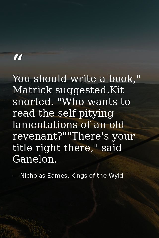 You should write a book," Matrick suggested.Kit snorted. "Who wants to read the self-pitying lamentations of an old reve — Nicholas Eames, Kings of the Wyld