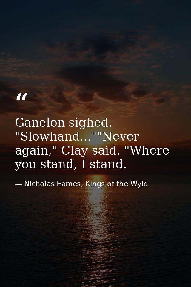 Ganelon sighed. "Slowhand...""Never again," Clay said. "Where you stand, I stand. — Nicholas Eames, Kings of the Wyld