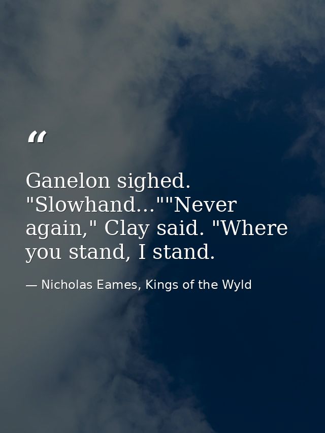 Ganelon sighed. "Slowhand...""Never again," Clay said. "Where you stand, I stand. — Nicholas Eames, Kings of the Wyld