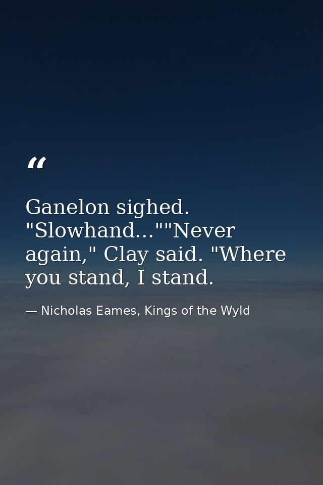 Ganelon sighed. "Slowhand...""Never again," Clay said. "Where you stand, I stand. — Nicholas Eames, Kings of the Wyld
