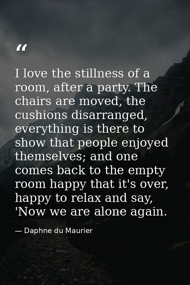 I love the stillness of a room, after a party. The chairs are moved, the cushions disarranged, everything is there to sh — Daphne du Maurier