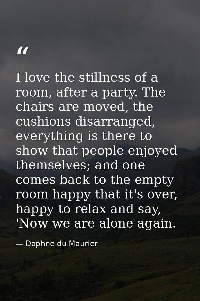I love the stillness of a room, after a party. The chairs are moved, the cushions disarranged, everything is there to sh — Daphne du Maurier