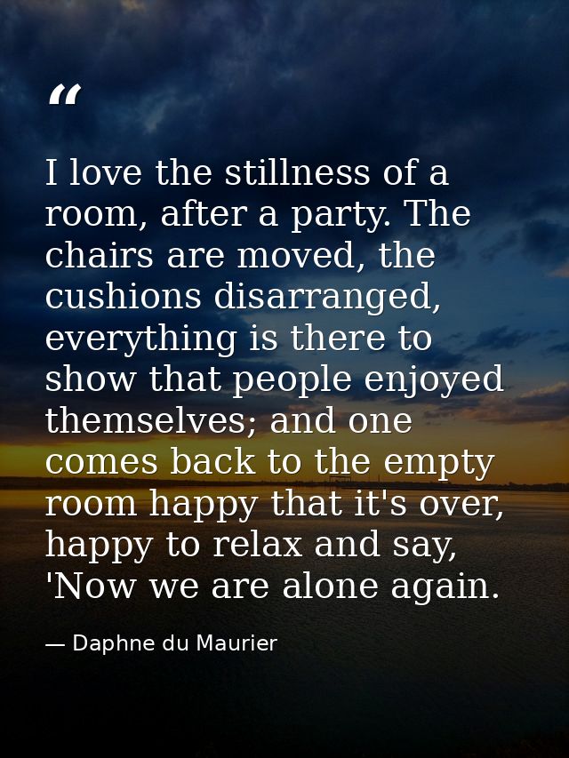 I love the stillness of a room, after a party. The chairs are moved, the cushions disarranged, everything is there to sh — Daphne du Maurier